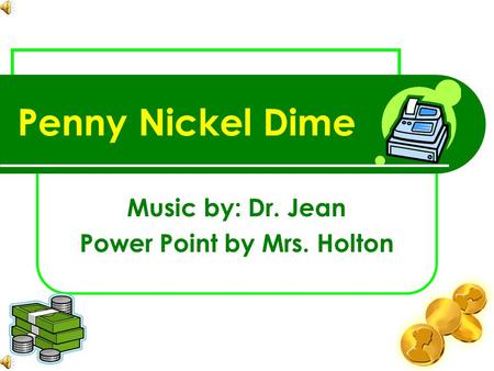 Penny Nickel Dime Music by: Dr. Jean Power Point by Mrs. Holton.
