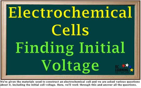 We’re given the materials used to construct an electrochemical cell and we are asked various questions about it, including the initial cell voltage. Here,