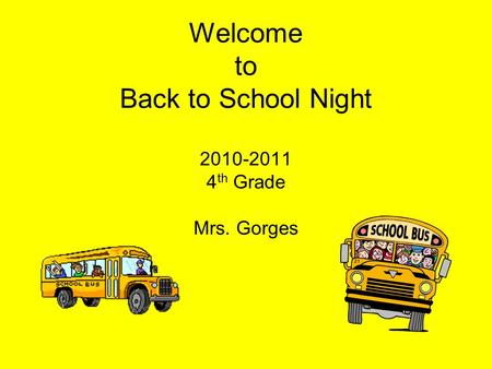 Welcome to Back to School Night 2010-2011 4 th Grade Mrs. Gorges.