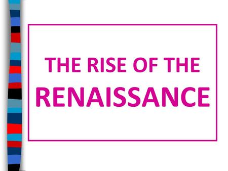 THE RISE OF THE RENAISSANCE