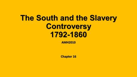 The South and the Slavery Controversy 1792-1860 AMH2010 Chapter 16.