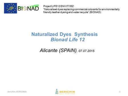 Naturalized Dyes Synthesis Bionad Life 12 Alicante (SPAIN), 07.07.2015 Serichim, 07/07/20151 Project LIFE12 ENV/IT/352 Naturalised dyes replacing commercial.