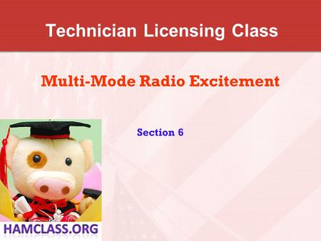 Technician Licensing Class Multi-Mode Radio Excitement Section 6.
