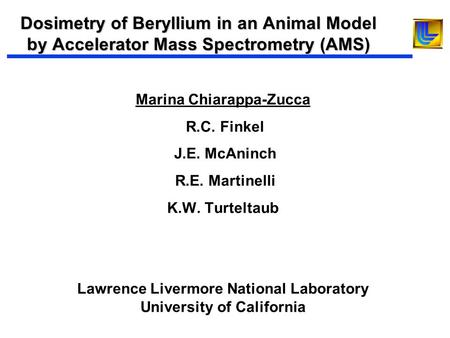 Dosimetry of Beryllium in an Animal Model by Accelerator Mass Spectrometry (AMS) Marina Chiarappa-Zucca R.C. Finkel J.E. McAninch R.E. Martinelli K.W.