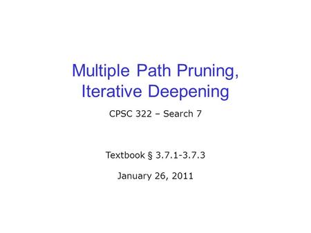 Multiple Path Pruning, Iterative Deepening CPSC 322 – Search 7 Textbook § 3.7.1-3.7.3 January 26, 2011.