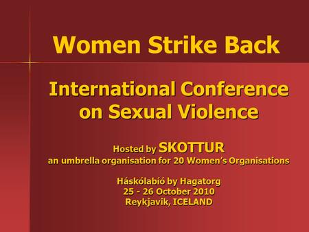 International Conference on Sexual Violence Hosted by SKOTTUR an umbrella organisation for 20 Women’s Organisations Háskólabíó by Hagatorg 25 - 26 October.