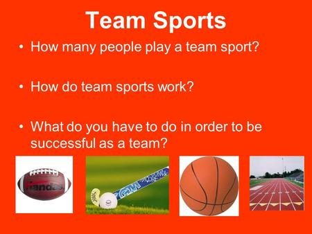 Team Sports How many people play a team sport? How do team sports work? What do you have to do in order to be successful as a team?