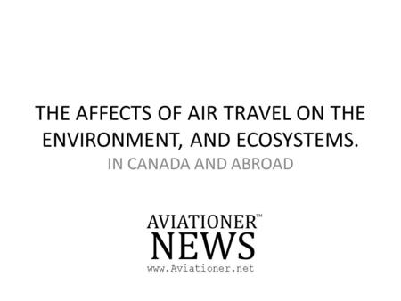 THE AFFECTS OF AIR TRAVEL ON THE ENVIRONMENT, AND ECOSYSTEMS. IN CANADA AND ABROAD www.Aviationer.net.