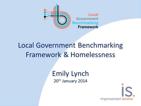 Local Government Benchmarking Framework & Homelessness Emily Lynch 20 th January 2014.
