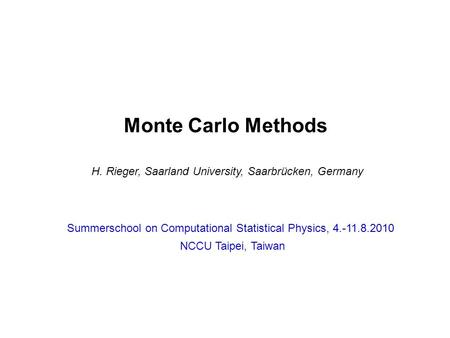 Monte Carlo Methods H. Rieger, Saarland University, Saarbrücken, Germany Summerschool on Computational Statistical Physics, 4.-11.8.2010 NCCU Taipei, Taiwan.