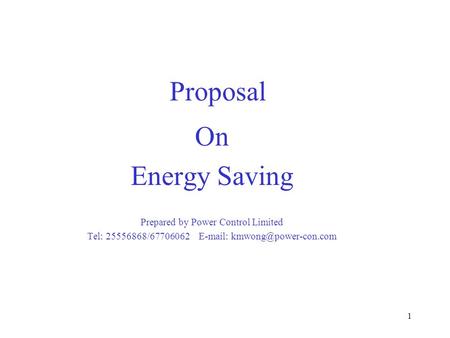 1 Proposal On Energy Saving Prepared by Power Control Limited Tel: 25556868/67706062