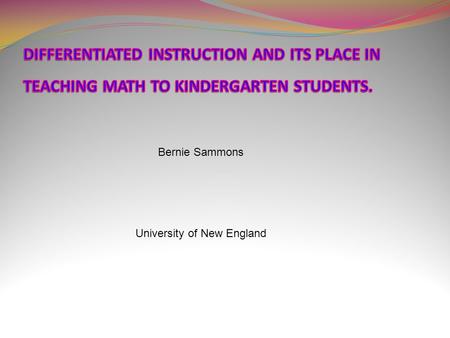 Bernie Sammons University of New England. MATH WITHOUT DIFFERENTIATED INSTRUCTION Many of today’s math lesson are logical, sequentially based & offer.