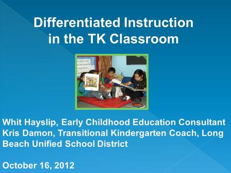 Whit Hayslip, Early Childhood Education Consultant Kris Damon, Transitional Kindergarten Coach, Long Beach Unified School District October 16, 2012.