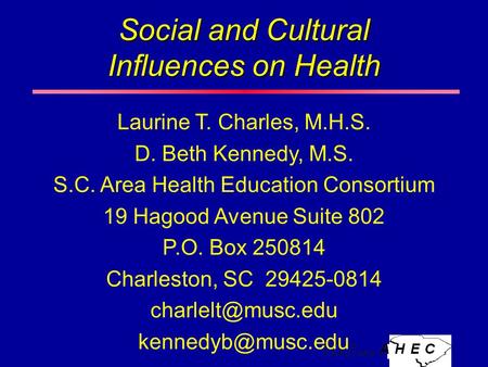 Social and Cultural Influences on Health Laurine T. Charles, M.H.S. D. Beth Kennedy, M.S. S.C. Area Health Education Consortium 19 Hagood Avenue Suite.