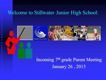 Welcome to Stillwater Junior High School: Incoming 7 th grade Parent Meeting January 26, 2015.