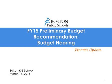 FY15 Preliminary Budget Recommendation: Budget Hearing Finance Update Edison K-8 School March 18, 2014 1.