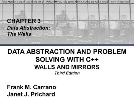 Data Abstraction and Problem Solving with C++ Walls and Mirrors, Third Edition, Frank M. Carrano and Janet J. Prichard ©2002 Addison Wesley CHAPTER 3 Data.