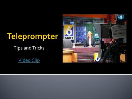 Tips and Tricks Video Clip.  Teleprompters are an important tool in broadcasting ▪ Quality writing is important in broadcast ▪ Helps effectiveness of.