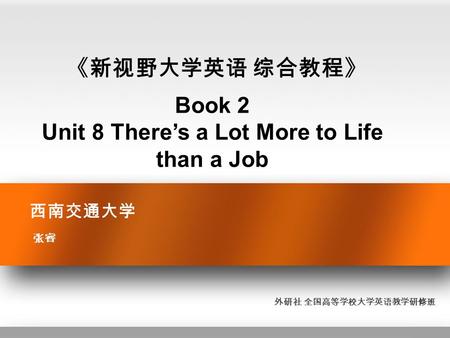 西南交通大学 张睿 《新视野大学英语 综合教程》 Book 2 Unit 8 There’s a Lot More to Life than a Job 外研社 全国高等学校大学英语教学研修班.