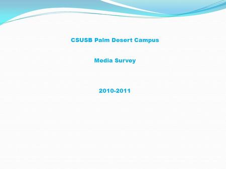 CSUSB Palm Desert Campus Media Survey 2010-2011. GENDER 38 males 94 females 7 declined to disclose their gender ETHNICITY 48 White 1Black 6 Asian 65 Hispanic.