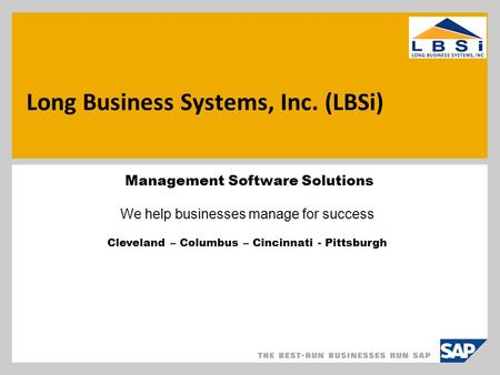Long Business Systems, Inc. (LBSi) Management Software Solutions We help businesses manage for success Cleveland – Columbus – Cincinnati - Pittsburgh.