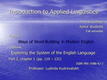 Introduction to Applied Linguistics 4-year College Junior students Fall semester Topics: Ways of Word-Building in Modern English Textbook: Exploring the.