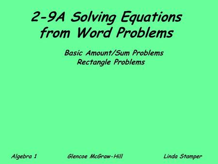 2-9A Solving Equations from Word Problems Basic Amount/Sum Problems Rectangle Problems Algebra 1 Glencoe McGraw-HillLinda Stamper.