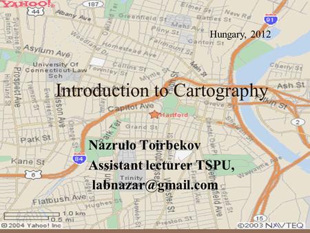 Introduction to Cartography Nazrulo Toirbekov Assistant lecturer TSPU, Hungary, 2012.