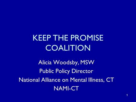 1 KEEP THE PROMISE COALITION Alicia Woodsby, MSW Public Policy Director National Alliance on Mental Illness, CT NAMI-CT.