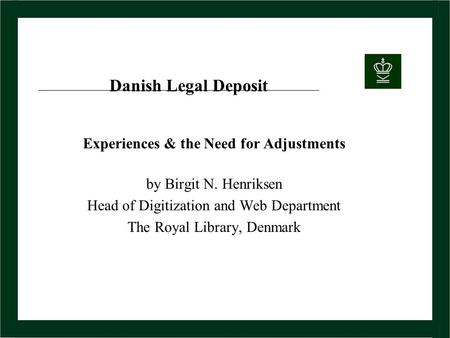 Danish Legal Deposit Experiences & the Need for Adjustments by Birgit N. Henriksen Head of Digitization and Web Department The Royal Library, Denmark.