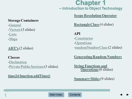 Main Index Contents 11 Main Index Contents Storage Containers -GeneralGeneral -Vectors (3 slides)Vectors -ListsLists -MapsMaps ADT’s ADT’s ADT’s (2 slides)Classes.