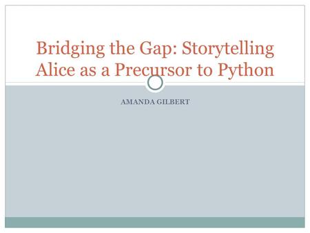 AMANDA GILBERT Bridging the Gap: Storytelling Alice as a Precursor to Python.