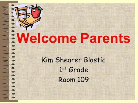 Welcome Parents Kim Shearer Blastic 1 st Grade Room 109.