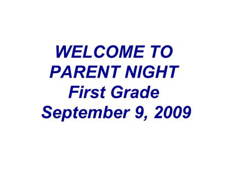 WELCOME TO PARENT NIGHT First Grade September 9, 2009.
