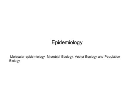 Epidemiology Molecular epidemiology, Microbial Ecology, Vector Ecology and Population Biology.