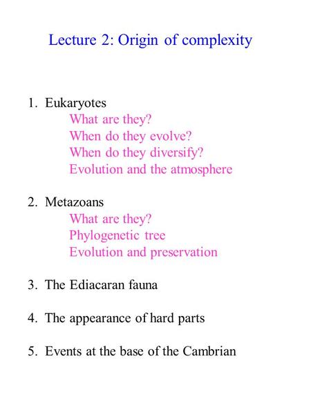 Lecture 2: Origin of complexity 1. Eukaryotes What are they? When do they evolve? When do they diversify? Evolution and the atmosphere 2. Metazoans What.