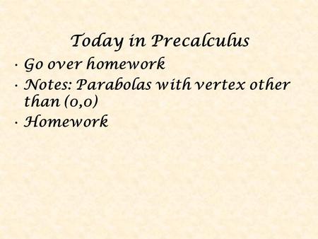 Today in Precalculus Go over homework Notes: Parabolas with vertex other than (0,0) Homework.