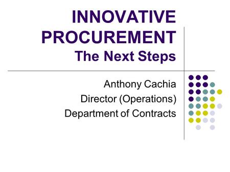 INNOVATIVE PROCUREMENT The Next Steps Anthony Cachia Director (Operations) Department of Contracts.