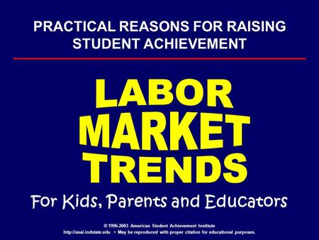 PRACTICAL REASONS FOR RAISING STUDENT ACHIEVEMENT For Kids, Parents and Educators © 1996-2003 American Student Achievement Institute
