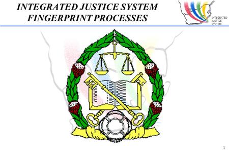 INTEGRATED JUSTICE SYSTEM 1 INTEGRATED JUSTICE SYSTEM FINGERPRINT PROCESSES.