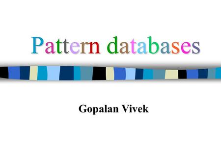 Pattern databasesPattern databasesPattern databasesPattern databases Gopalan Vivek.