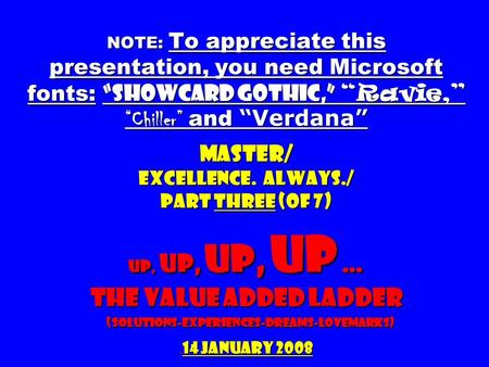 NOTE: To appreciate this presentation, you need Microsoft fonts: “Showcard Gothic,” “Ravie,” “Chiller” and “Verdana” Master/ Excellence. Always./ part.