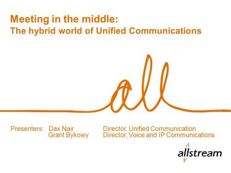 Meeting in the middle: The hybrid world of Unified Communications Presenters: Dax NairDirector, Unified Communication Grant BykowyDirector, Voice and IP.