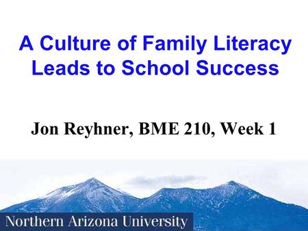 1 A Culture of Family Literacy Leads to School Success Jon Reyhner, BME 210, Week 1.