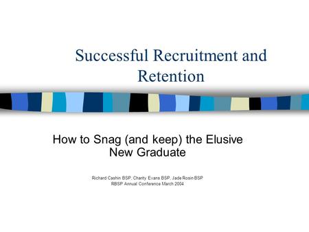 Successful Recruitment and Retention How to Snag (and keep) the Elusive New Graduate Richard Cashin BSP, Charity Evans BSP, Jade Rosin BSP RBSP Annual.