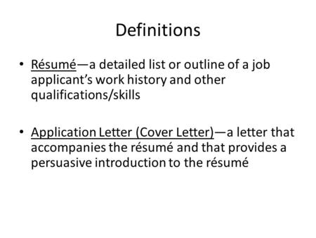 Definitions Résumé—a detailed list or outline of a job applicant’s work history and other qualifications/skills Application Letter (Cover Letter)—a letter.
