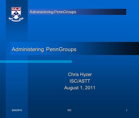 Administering PennGroups Chris Hyzer ISC/ASTT August 1, 2011 8/24/2015ISC1.