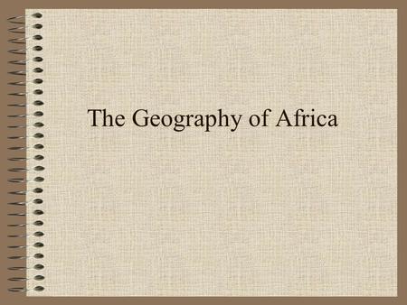 The Geography of Africa What are the main ideas concerning Africa? Fertile soil along the Nile River encouraged the rise of great civilizations (ex.