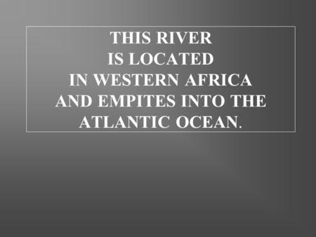 THIS RIVER IS LOCATED IN WESTERN AFRICA AND EMPITES INTO THE ATLANTIC OCEAN.