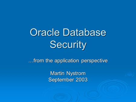Oracle Database Security …from the application perspective Martin Nystrom September 2003.